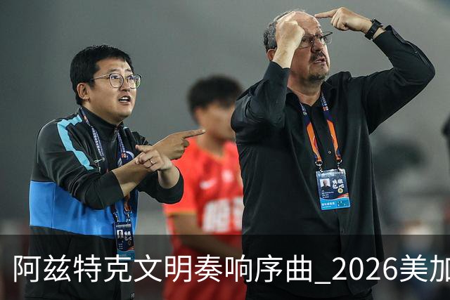 阿兹特克文明奏响序曲 2026美加墨世界杯盛大启幕